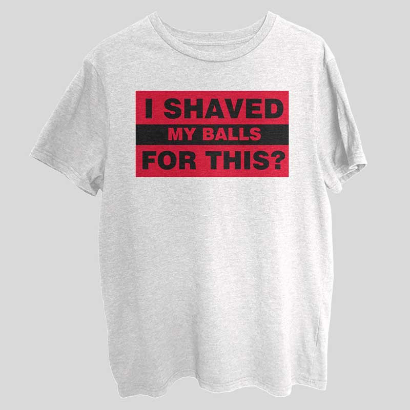 I Shaved My Balls For This Funny T-Shirt SX0047