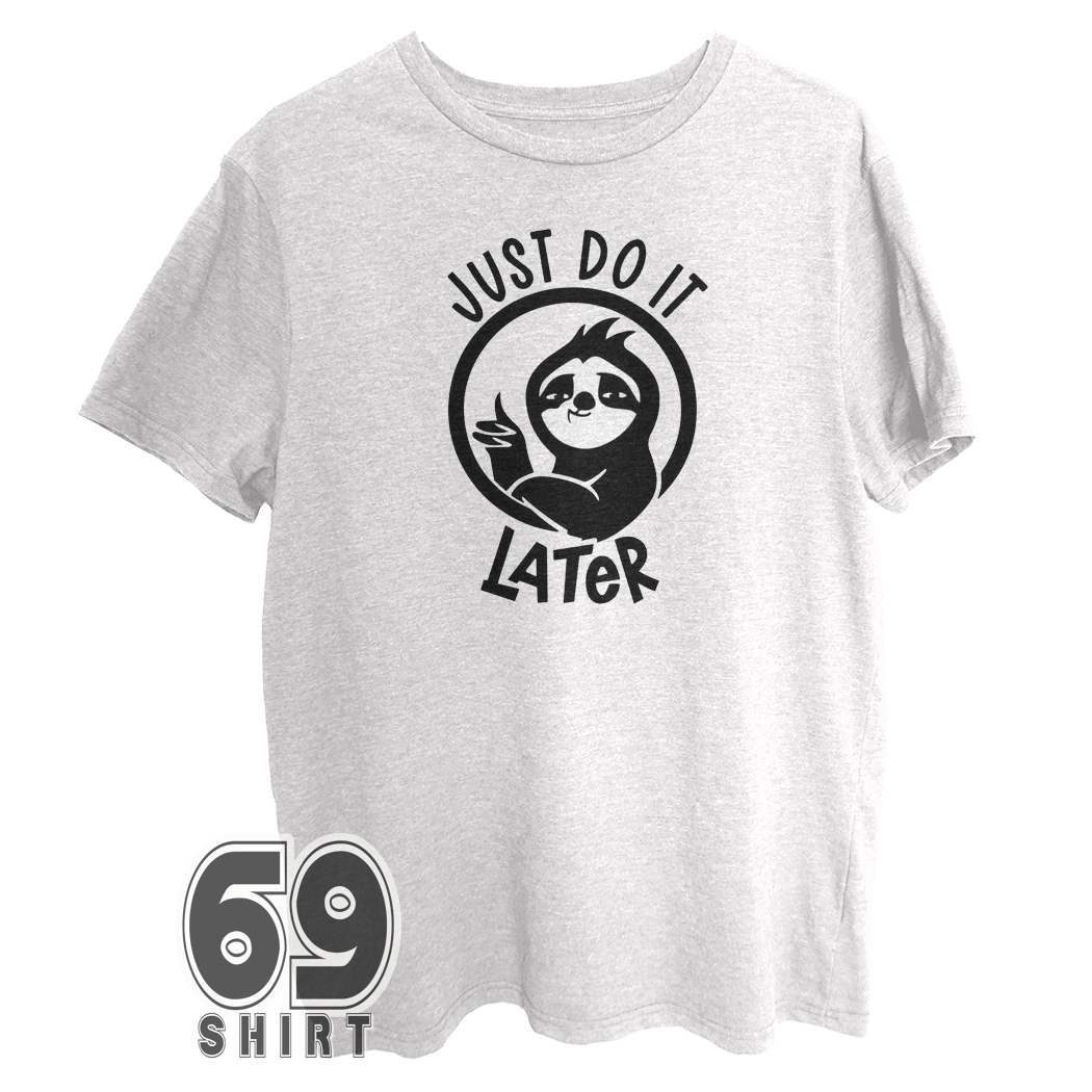 just do it later sloth meme shirt white