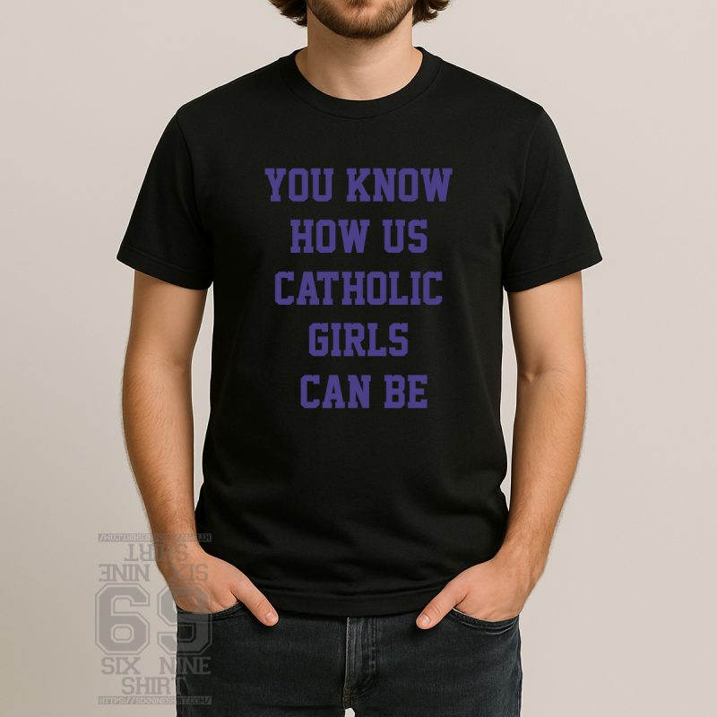 You Know How Us Catholic Girls Can Be Funny Bold Text T-Shirt