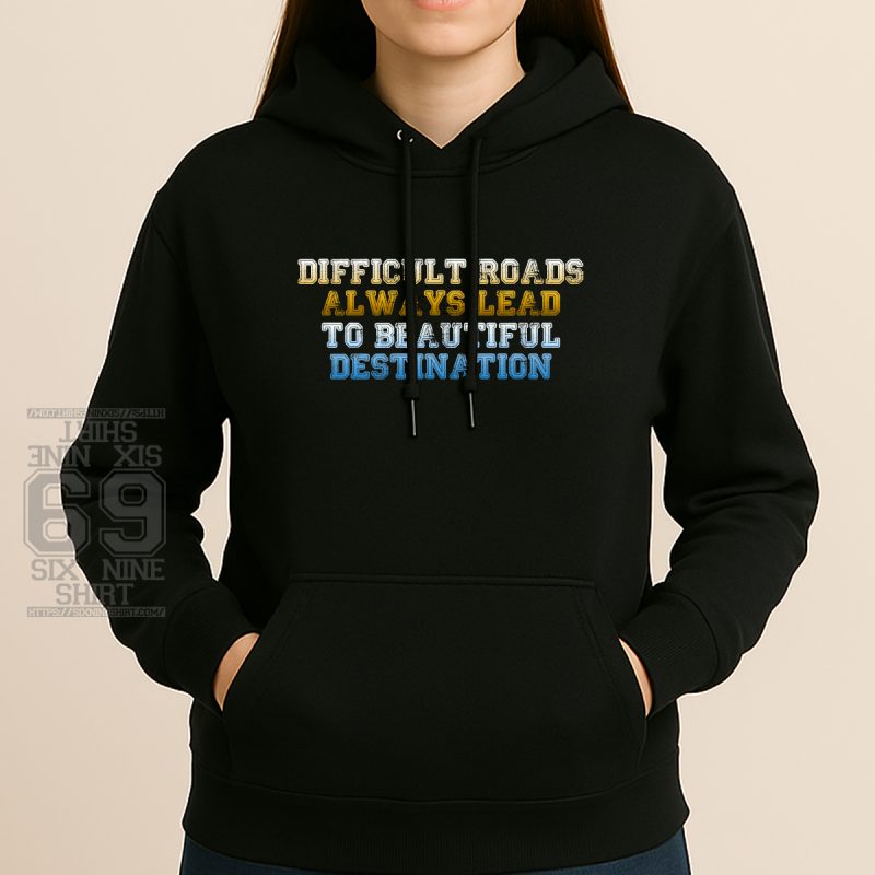 Motivational quote Hoodie Difficult Roads Always Lead To Beautiful Destination