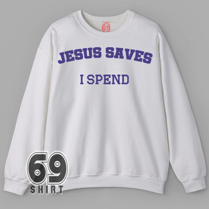Jesus Saves I Spend Funny Quote sweatshirt